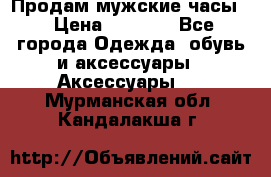Продам мужские часы  › Цена ­ 2 000 - Все города Одежда, обувь и аксессуары » Аксессуары   . Мурманская обл.,Кандалакша г.
